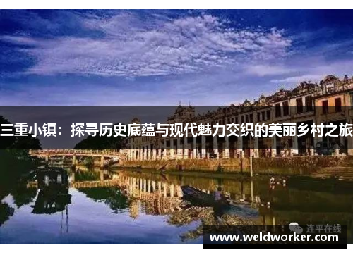 三重小镇:探寻历史底蕴与现代魅力交织的美丽乡村之旅